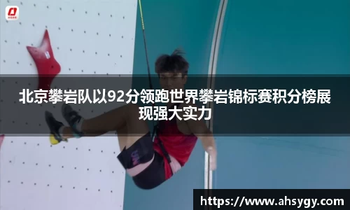 北京攀岩队以92分领跑世界攀岩锦标赛积分榜展现强大实力