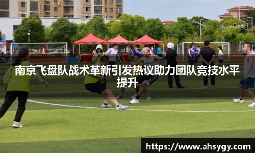 南京飞盘队战术革新引发热议助力团队竞技水平提升