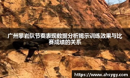 广州攀岩队节奏表现数据分析揭示训练效果与比赛成绩的关系